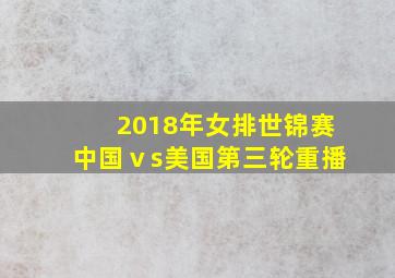 2018年女排世锦赛中国ⅴs美国第三轮重播