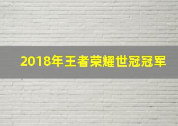 2018年王者荣耀世冠冠军