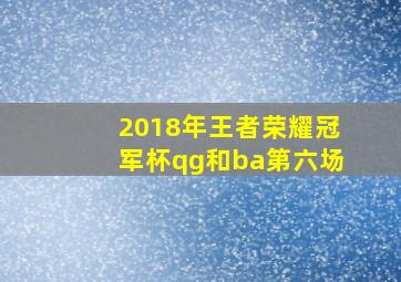 2018年王者荣耀冠军杯qg和ba第六场