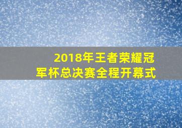 2018年王者荣耀冠军杯总决赛全程开幕式