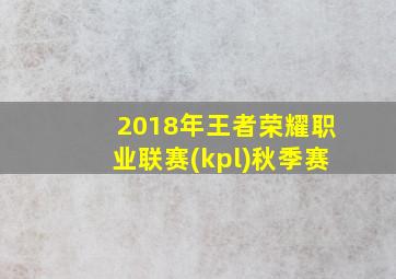 2018年王者荣耀职业联赛(kpl)秋季赛