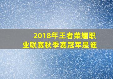 2018年王者荣耀职业联赛秋季赛冠军是谁