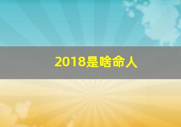 2018是啥命人