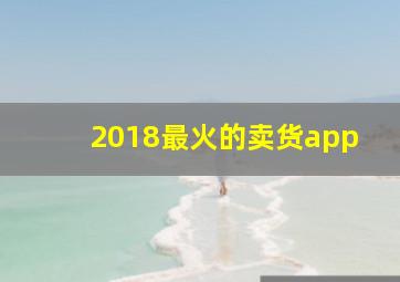 2018最火的卖货app