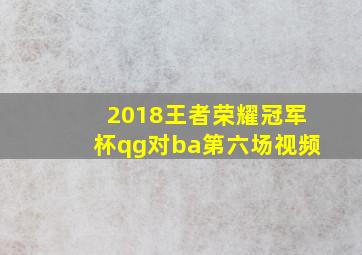 2018王者荣耀冠军杯qg对ba第六场视频