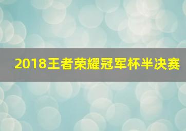 2018王者荣耀冠军杯半决赛