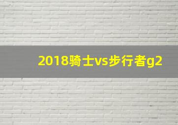 2018骑士vs步行者g2