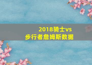 2018骑士vs步行者詹姆斯数据