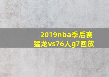 2019nba季后赛猛龙vs76人g7回放