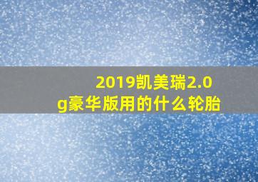 2019凯美瑞2.0g豪华版用的什么轮胎