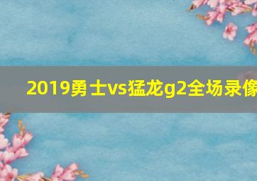 2019勇士vs猛龙g2全场录像