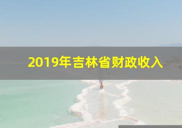 2019年吉林省财政收入