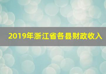 2019年浙江省各县财政收入