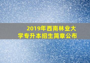 2019年西南林业大学专升本招生简章公布