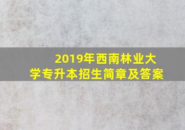 2019年西南林业大学专升本招生简章及答案