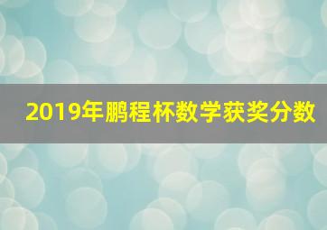 2019年鹏程杯数学获奖分数