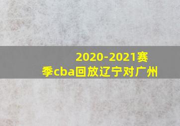 2020-2021赛季cba回放辽宁对广州