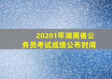 20201年湖南省公务员考试成绩公布时间