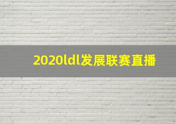 2020ldl发展联赛直播