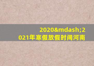 2020—2021年寒假放假时间河南