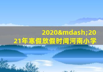 2020—2021年寒假放假时间河南小学