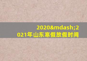 2020—2021年山东寒假放假时间