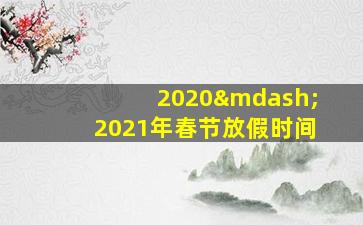 2020—2021年春节放假时间