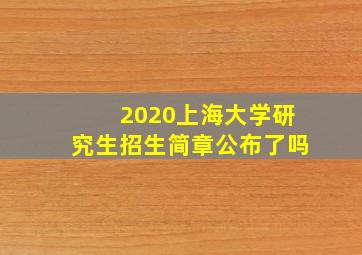 2020上海大学研究生招生简章公布了吗