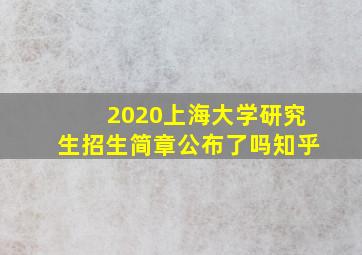 2020上海大学研究生招生简章公布了吗知乎