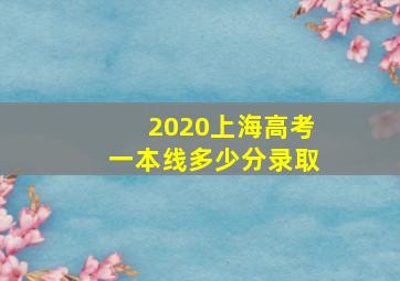 2020上海高考一本线多少分录取