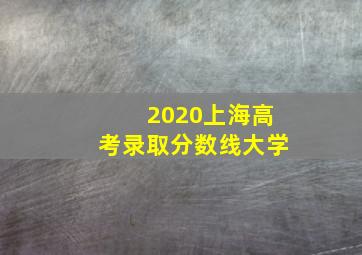 2020上海高考录取分数线大学