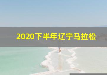 2020下半年辽宁马拉松