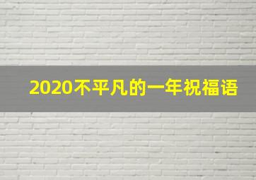 2020不平凡的一年祝福语