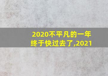 2020不平凡的一年终于快过去了,2021