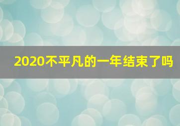 2020不平凡的一年结束了吗