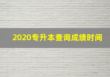 2020专升本查询成绩时间