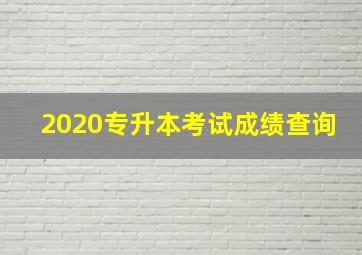 2020专升本考试成绩查询