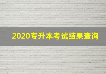 2020专升本考试结果查询