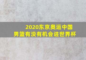 2020东京奥运中国男篮有没有机会进世界杯