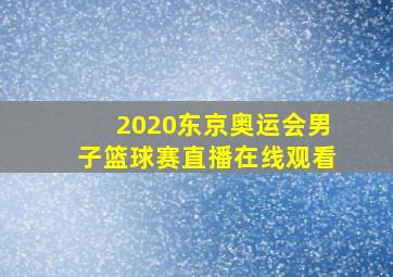 2020东京奥运会男子篮球赛直播在线观看