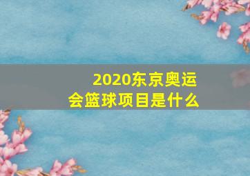 2020东京奥运会篮球项目是什么