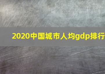 2020中国城市人均gdp排行