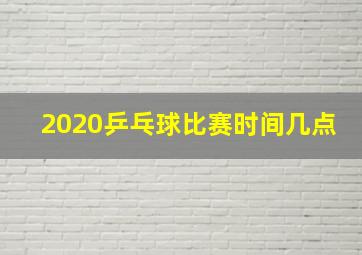 2020乒乓球比赛时间几点