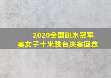 2020全国跳水冠军赛女子十米跳台决赛回放