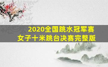 2020全国跳水冠军赛女子十米跳台决赛完整版