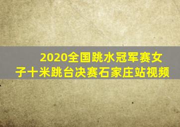 2020全国跳水冠军赛女子十米跳台决赛石家庄站视频