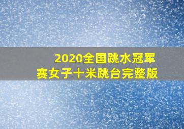 2020全国跳水冠军赛女子十米跳台完整版