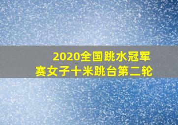 2020全国跳水冠军赛女子十米跳台第二轮