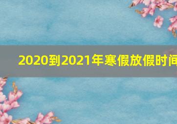 2020到2021年寒假放假时间