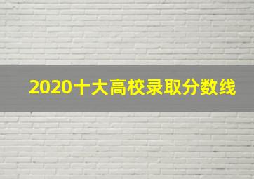 2020十大高校录取分数线